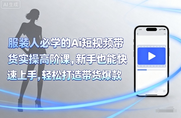 服装人必学的Ai短视频带货实操高阶课，新手也能快速上手，轻松打造带货爆款-juejinmima