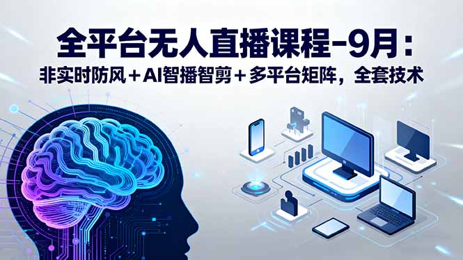 全平台无人直播课程：非实时防风＋AI智播智剪＋多平台矩阵，9月全套技术-juejinmima