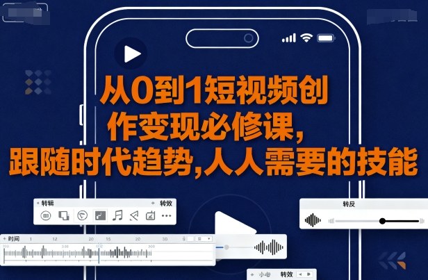 从0到1短视频创作变现必修课，跟随时代趋势，人人需要的技能-juejinmima