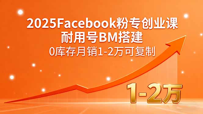 2025Facebook粉专创业课，耐用号BM搭建，0库存月销1-2万可复制-juejinmima