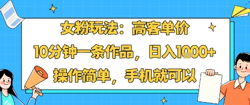 女粉玩法：高客单价，10分钟一条作品，日入1k+操作简单，手机就可以-juejinmima