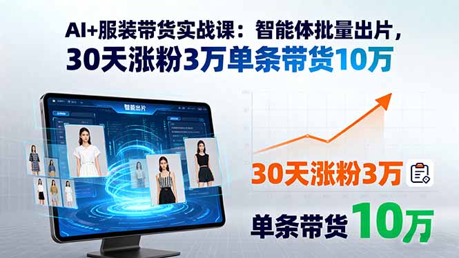 AI+服装带货实战课：智能体批量出片，30天涨粉3万单条带货10万-juejinmima