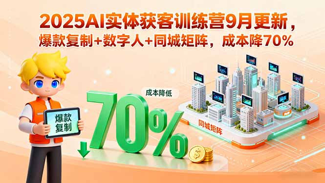 2025AI实体获客训练营9月更新，爆款复制+数字人+同城矩阵，成本降70%-juejinmima