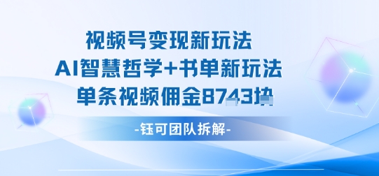 视频号变现新玩法，AI智慧哲学+书单新玩法，单条视频佣金1k+-juejinmima