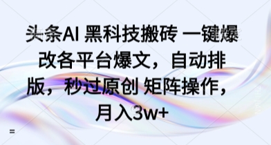 头条AI 黑科技搬砖 一键爆改各平台爆文，自动排版，秒过原创 矩阵操作，月入3w+【揭秘】-juejinmima