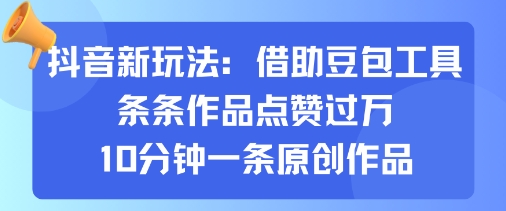 抖音新玩法，借助豆包工具，条条作品点赞过万，10分钟一条原创作品-juejinmima