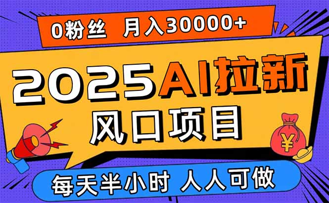2025AI拉新风口项目，0粉0基础月入30000+新手小白轻松学会-juejinmima