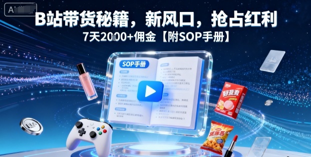 B站带货秘籍，新风口，抢占红利，7天2k+佣金【附SOP手册】-juejinmima
