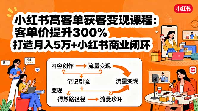 小红书高客单获客变现课程：客单价提升300%，打造月入10万+小红书商业闭环-juejinmima