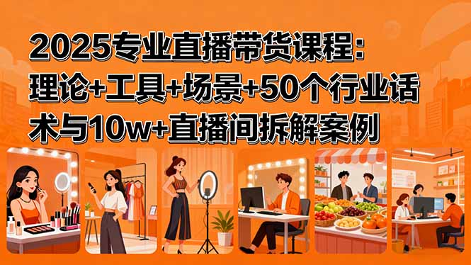 2025专业直播带货课程：理论+工具+场景+50个行业话术与10w+直播间拆解案例-juejinmima