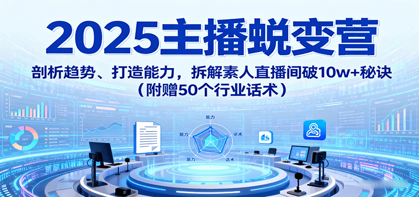 2025主播蜕变营：剖析趋势、打造能力，拆解素人直播间破10w+秘诀(附赠50个行业话术)-juejinmima