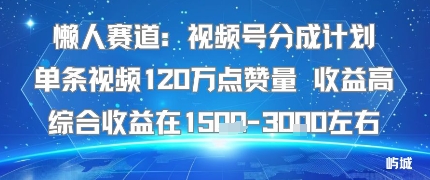 懒人赛道：视频号分成计划单条视频120W点赞量 收益高综合收益在1.5K左右-juejinmima