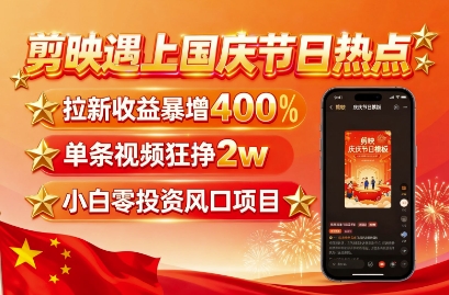 剪映遇上国庆热点，拉新收益暴增400%，单条视频狂挣2W+，无需剪辑基础，几分钟一条作品-juejinmima