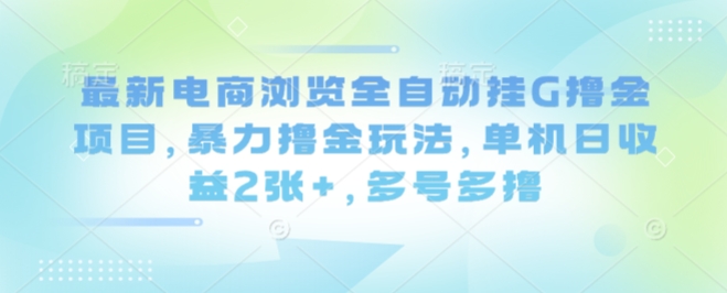 最新电商浏览全自动挂G撸金项目，暴力撸金玩法，单机日收益2张+，多号多撸【揭秘】-juejinmima