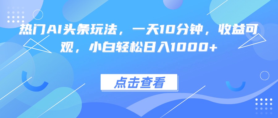 热门AI头条玩法，一天10分钟，收益可观，小白轻松日入1000+-juejinmima