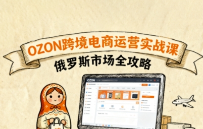 俄罗斯跨境OZON快速上手，OZ0N跨境电商运营实战课，俄罗斯市场全攻略-juejinmima
