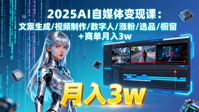 2025AI自媒体变现课:文案生成/视频制作/数字人/涨粉/选品/橱窗+商单月入3w-juejinmima