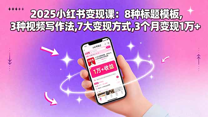 2025小红书变现课：8种标题模板,3种视频写作法,7大变现方式,3个月变现1万+-juejinmima