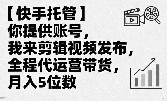 【快手托管】你提供账号，我来剪辑视频发布，全程代运营带货，月入5位数【揭秘】-juejinmima