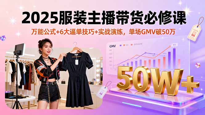 2025服装主播带货必修课，万能公式+6大逼单技巧+实战演练，单场GMV破50万-juejinmima