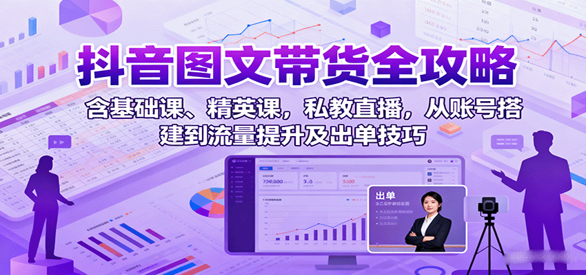 抖音图文带货全攻略：含基础课、精英课，私教直播，从账号搭建到流量提升及出单技巧-juejinmima