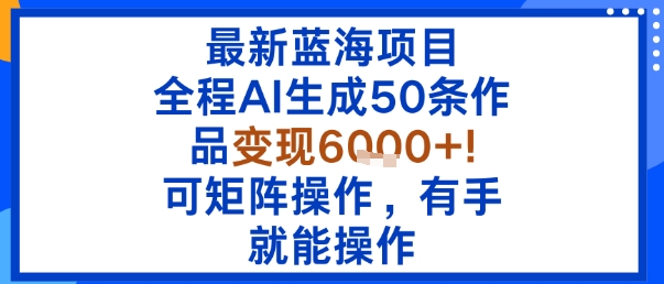 最新蓝海项目：全程AI生成50条作品变现6k+，可矩阵操作，有手就能操作-juejinmima