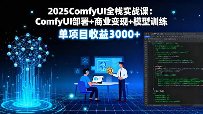 2025ComfyUI全栈实战课：ComfyUI部署+商业变现+模型训练，单项目收益3000+-juejinmima
