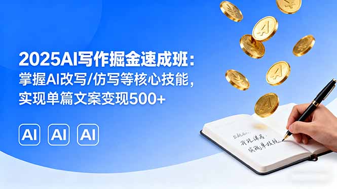 2025AI写作掘金速成班：掌握AI改写/仿写等核心技能，实现单篇文案变现500+-juejinmima