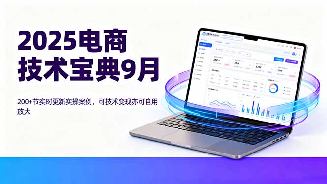 2025电商技术宝典9月：200+节实时更新实操案例，可技术变现亦可自用放大-juejinmima
