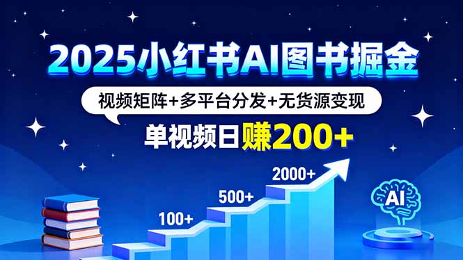 2025小红书AI图书掘金，视频矩阵+多平台分发+无货源变现，单视频日赚200+-juejinmima