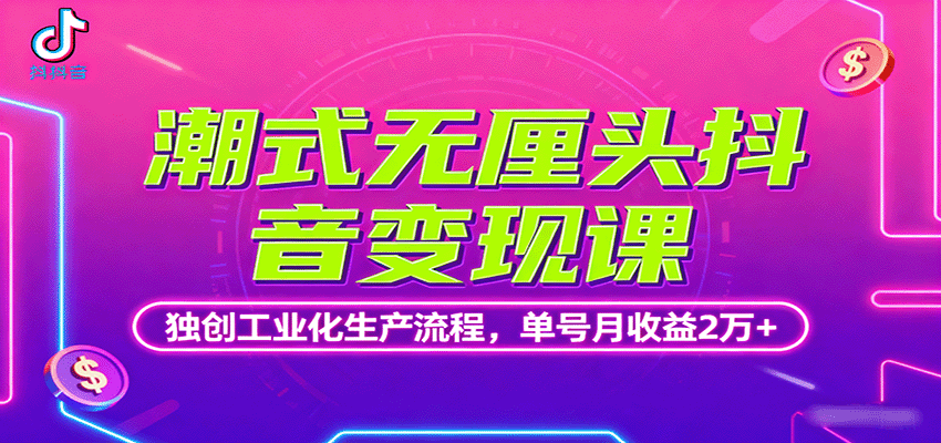 潮式无厘头抖音变现课，独创工业化生产流程，单号月收益2万+-juejinmima