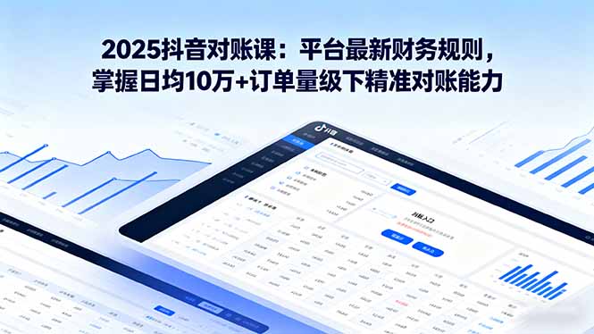 2025抖音 对账课：平台最新财务规则 掌握日均10万+订单量级下精准对账能力-juejinmima