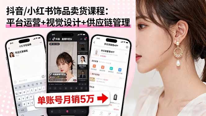 抖音/小红书饰品卖货课程：平台运营+视觉设计+供应链管理，单账号月销5万-juejinmima