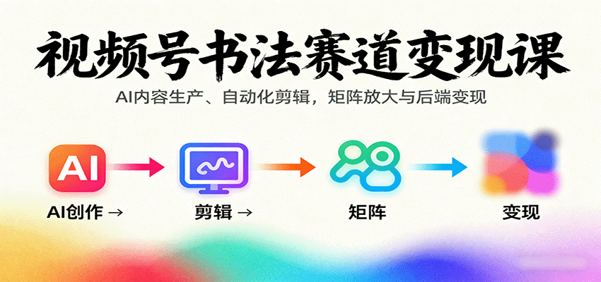 视频号书法赛道变现课：AI内容生产、自动化剪辑，矩阵放大与后端变现-juejinmima