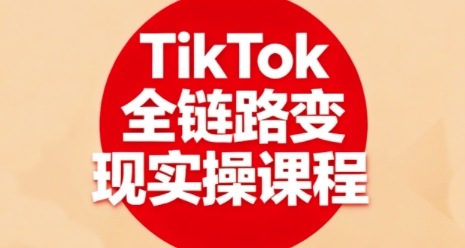 TikTok全链路变现实操课程，全方位助力学员掌握TK变现技能-juejinmima