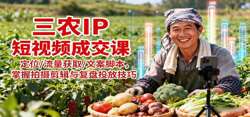 三农IP短视频成交课：定位/流量获取/文案脚本，掌握拍摄剪辑与复盘投放技巧-juejinmima