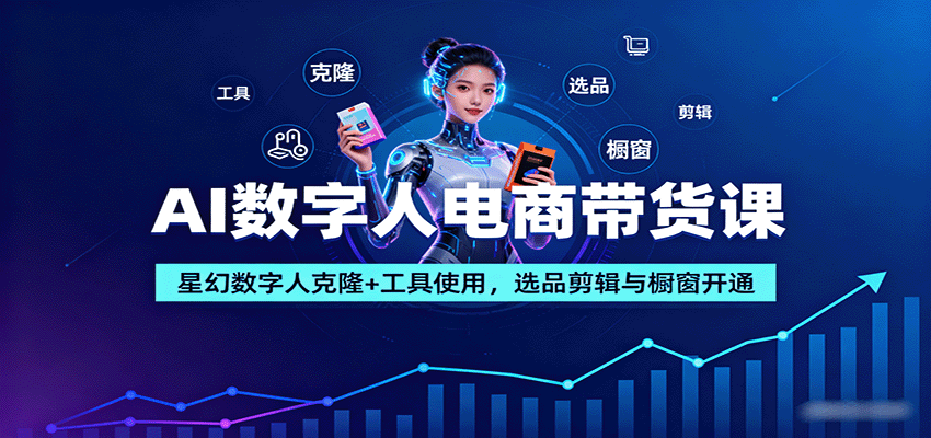 AI数字人电商带货课：星幻数字人克隆+工具使用，选品剪辑与橱窗开通-juejinmima