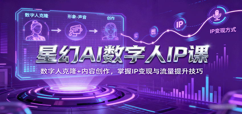 星幻AI数字人IP课，数字人克隆+内容创作，掌握IP变现与流量提升技巧-juejinmima
