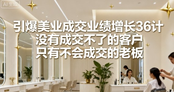 引爆美业成交业绩增长36计，没有成交不了的客户，只有不会成交的老板-juejinmima