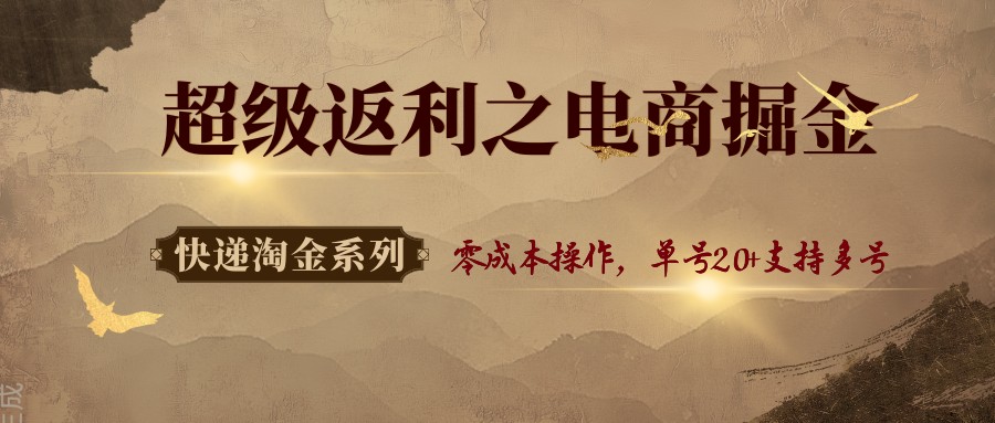 快递淘金系列；超级返利之电商掘金，零成本操作，单号20+支持多号-juejinmima