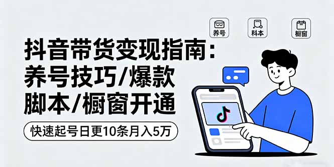 抖音带货变现指南：养号技巧/爆款脚本/橱窗开通，快速起号日更10条月入5万-juejinmima