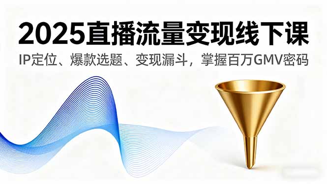 2025直播流量变现线下课，IP定位、爆款选题、变现漏斗，掌握百万GMV密码-juejinmima