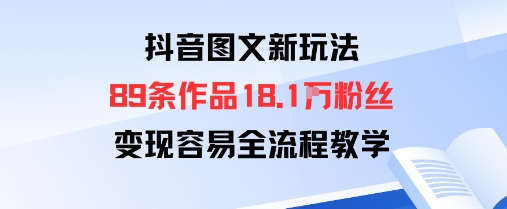 抖音图文新玩法：89条作品收获18.1W粉丝，变现容易全流程教学-juejinmima