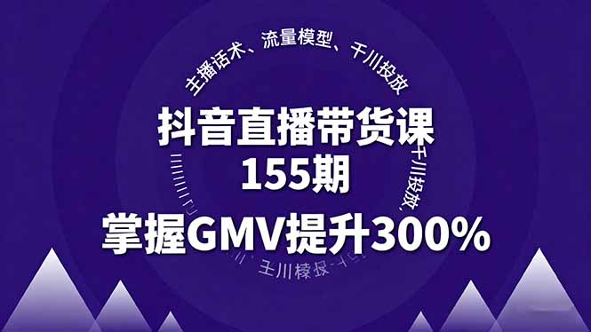 抖音直播带货课155期，主播话术、流量模型、千川投放，掌握GMV提升300%-juejinmima