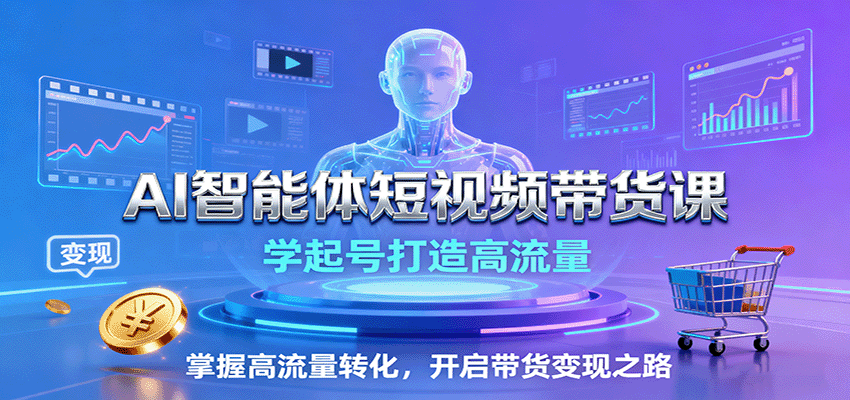 AI智能体短视频带货课：学起号打造高流量，掌握高流量转化，开启带货变现之路-juejinmima