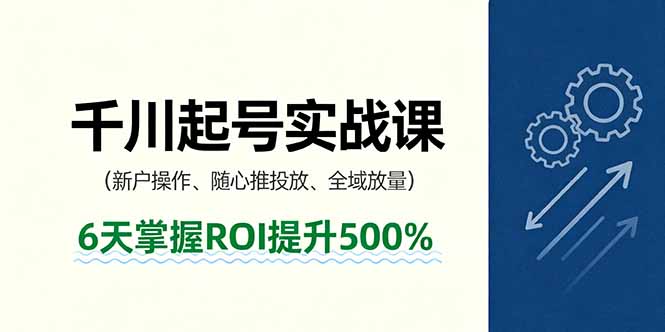 抖音千川起号实战课，新户操作,随心推投放,全域放量，6天掌握ROI提升500%-juejinmima